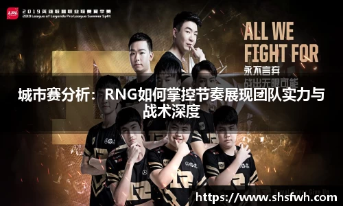 城市赛分析：RNG如何掌控节奏展现团队实力与战术深度