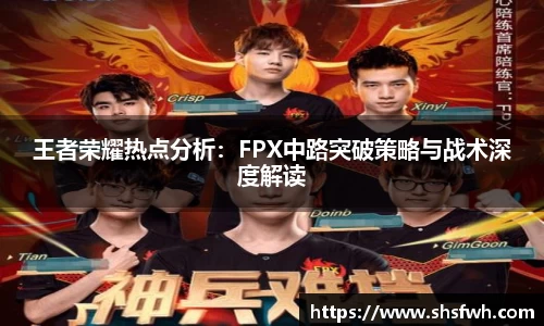 王者荣耀热点分析：FPX中路突破策略与战术深度解读