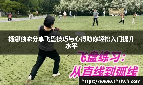 杨娜独家分享飞盘技巧与心得助你轻松入门提升水平